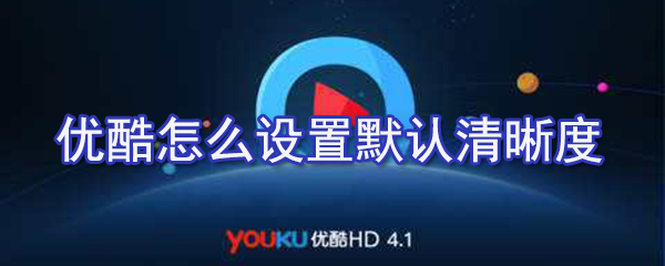 優酷如何設置默認清晰度？優酷默認清晰度設置方法解析