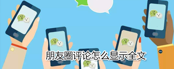 朋友圈評論怎么顯示全文_朋友圈評論顯示全文流程介紹