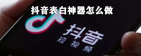 抖音表白神器如何制做_表白神器制作方法說(shuō)明