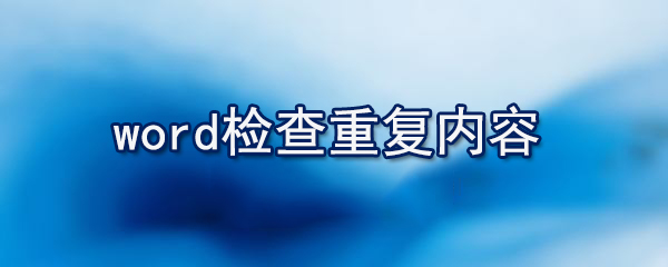 word如何檢查重復內容_檢查重復內容的方法說明