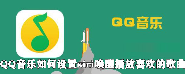 QQ音樂怎么設(shè)置siri喚醒播放喜歡的歌曲？設(shè)置siri喚醒播放喜歡的歌曲方法說明