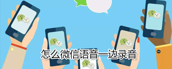 微信如何語音一邊錄音_微信語音一邊錄音方法介紹