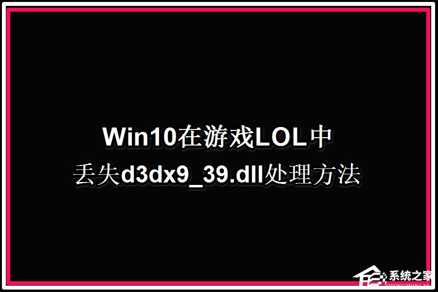 Win10系統(tǒng)玩LOL提示丟失d3dx9 39.dll文件怎么辦？