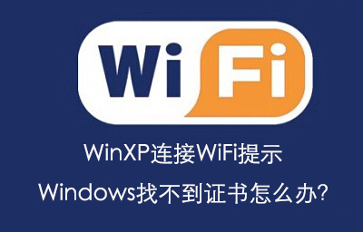 WinXP連接WiFi提示W(wǎng)indows找不到證書怎么辦？