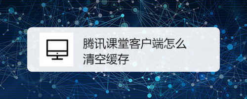 騰訊課堂客戶端如何清理緩存