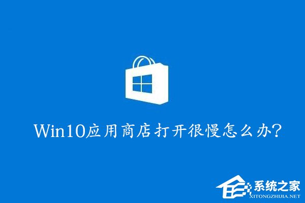 Win10應(yīng)用商店打開很慢怎么辦？Win10提高應(yīng)用商店打開速度的方法