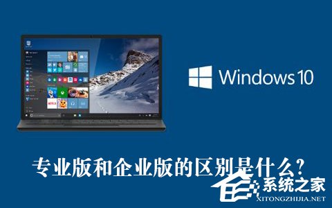 Win10專業版和企業版的區別是什么？Win10專業版和企業版哪個好？