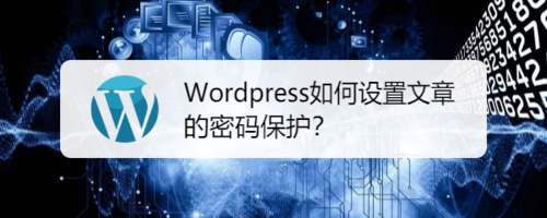 Wordpress怎么設(shè)置文章密碼保護(hù)