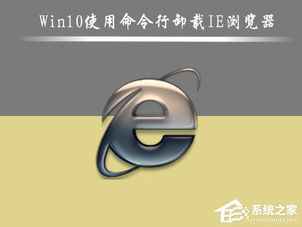 Win10怎么刪除IE瀏覽器？Win10使用命令行卸載IE瀏覽器的方法