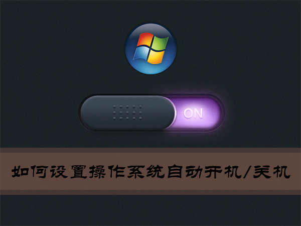 Win7環(huán)境下如何設(shè)置操作系統(tǒng)自動(dòng)開(kāi)機(jī)/關(guān)機(jī)