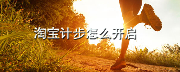 淘寶健康步數怎么開啟 健康步數開啟方式介紹