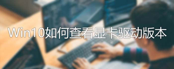 Win10怎么查看驅動版本？Win10驅動版本查看方法介紹