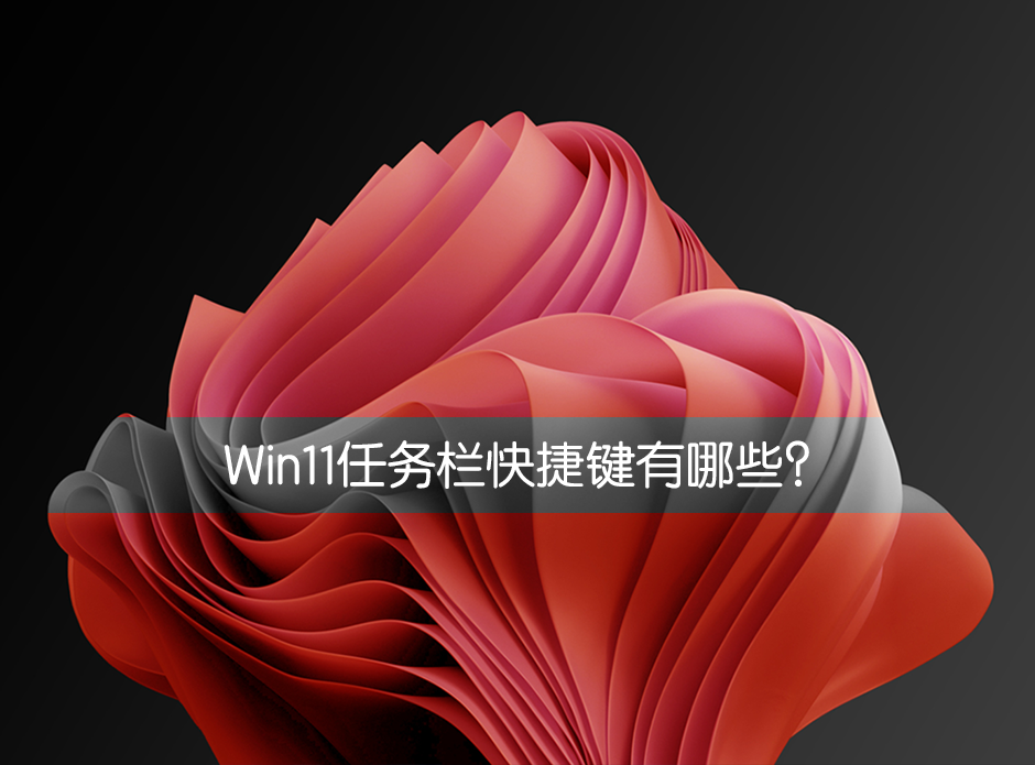 Win11任務(wù)欄快捷鍵有哪些？Win11任務(wù)欄快捷鍵介紹