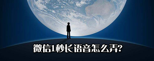 微信1秒長語音怎么做?微信1秒長語音方法步驟