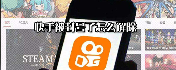 快手被怎么解除封號？快手解除封號方法分享