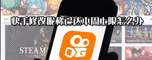 快手修改昵稱(chēng)已達(dá)本周上限怎么解決？修改昵稱(chēng)已達(dá)本周上限解決方法分享