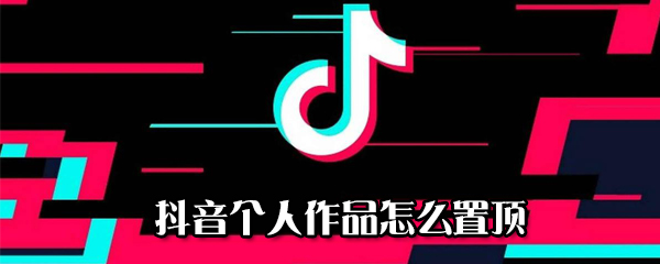 抖音個人作品如何置頂_個人作品置頂方法介紹