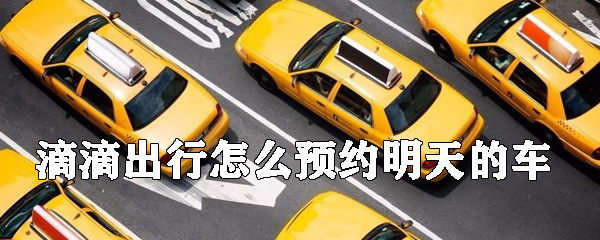 滴滴出行如何預約明天的車_預約明天的車方法介紹