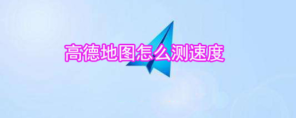 高德地圖如何測速度_高德地圖測速度方法說明