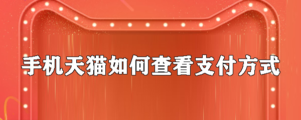 天貓如何查看支付方式_查看付款方式教程