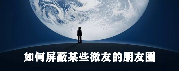 怎么屏蔽某些微友的朋友圈？屏蔽某些微友朋友圈步驟介紹