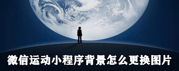 微信運動小程序背景如何更換圖片？微信運動背景圖更換圖片教程