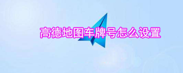 高德地圖車牌號如何設置? 高德地圖車牌號設置教程