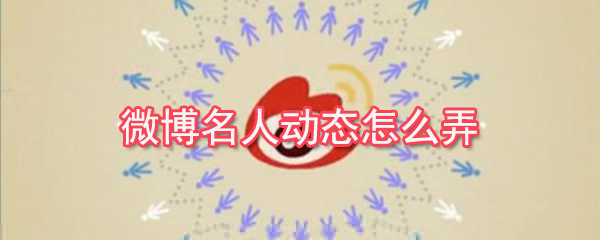 微博名人動態怎么弄_名人動態設置方法簡介