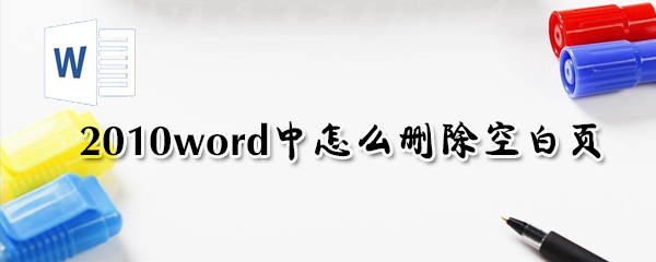 2010word中怎么刪除空白頁_word刪除空白頁圖文指南