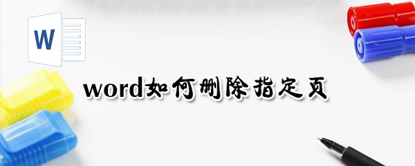 word怎么刪除指定頁？word刪除指定頁方法一覽