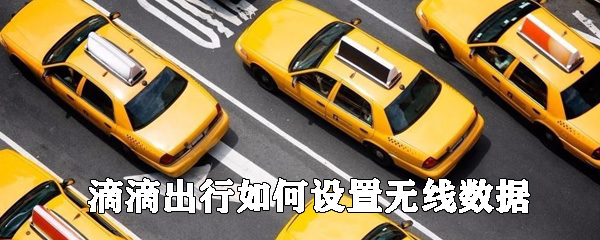 滴滴出行如何設置無線數據_無線數據設置方法一覽