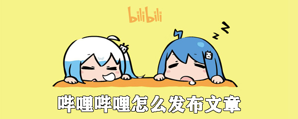 嗶哩嗶哩怎么發(fā)布文章_嗶哩嗶哩發(fā)布圖文教程推薦