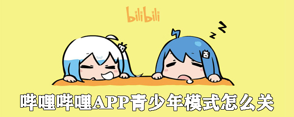 嗶哩嗶哩APP青少年模式怎么關_bilibili青少年模式關閉方式一覽
