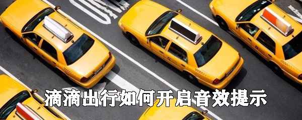 滴滴出行哪里開音效提示_滴滴出行音效提示開啟步驟介紹