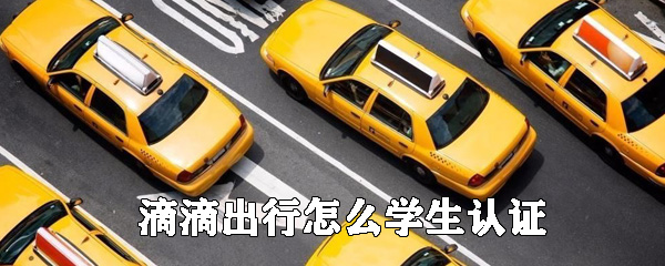 滴滴出行可以使用學生認證嗎_滴滴出行學生認證步驟介紹