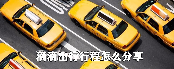 滴滴出行行程在哪里分享_滴滴出行行程分享方法一覽