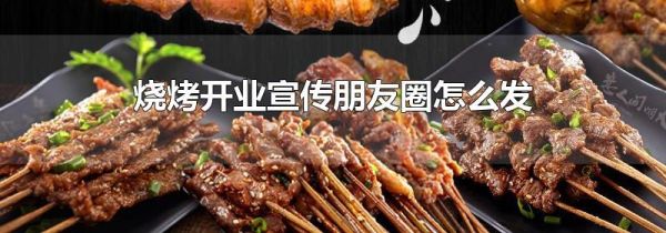 燒烤開(kāi)業(yè)宣傳朋友圈怎么發(fā)