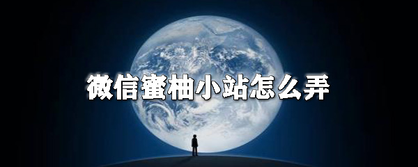 微信蜜柚小站怎么用？微信蜜柚小站用法詳解