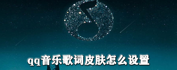 qq音樂歌詞皮膚怎么設(shè)置？qq音樂更換皮膚步驟一覽