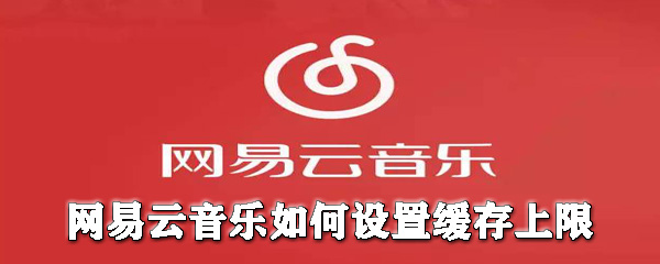 網(wǎng)易云音樂怎么設(shè)置緩存上限？網(wǎng)易云音樂設(shè)置緩存上限圖文教程