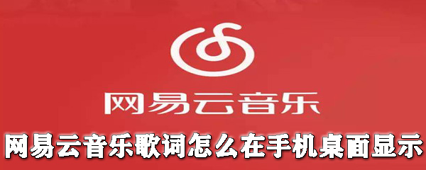 網易云音樂歌詞怎么在手機桌面顯示？歌詞在手機桌面顯示教程分享