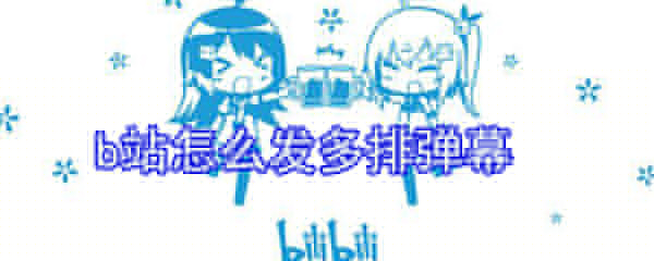 b站如何發多排彈幕？b站發多排彈幕步驟