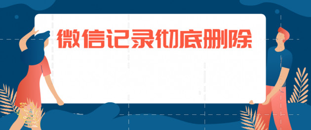 微信聊天記錄如何徹底刪除？徹底刪除聊天記錄方法分享