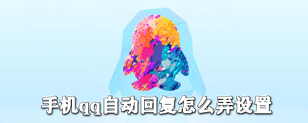 手機qq自動回復如何設置？手機qq自動回復設置教程