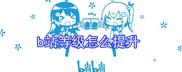b站等級如何提升？b站等級提升方法分析