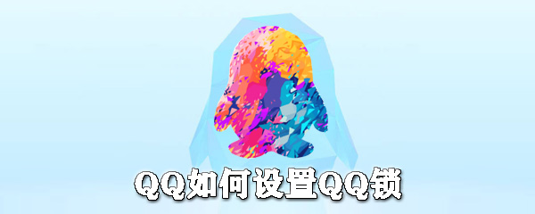 QQ怎么設(shè)置QQ鎖？QQ設(shè)備鎖設(shè)置方法分享