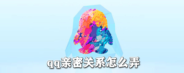 qq親密關系是什么？qq親密關系怎么弄？