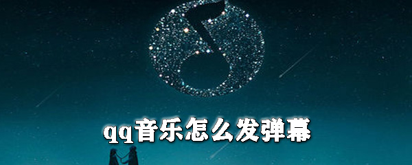 qq音樂怎么發彈幕_qq音樂彈幕發布方式全覽