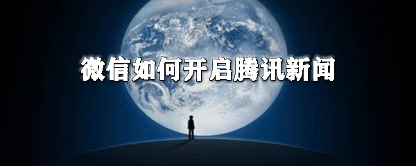 微信如何開啟騰訊新聞_微信開啟騰訊新聞教程