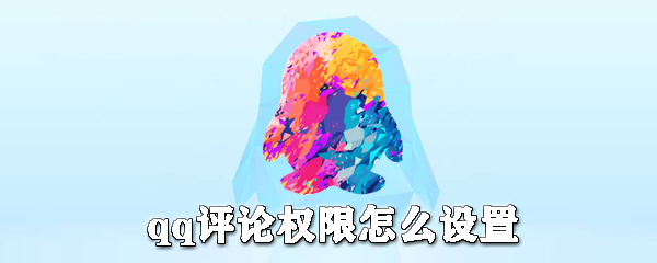 qq評論權限如何設置？qq評論權限設置方法詳解